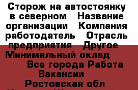 Сторож на автостоянку в северном › Название организации ­ Компания-работодатель › Отрасль предприятия ­ Другое › Минимальный оклад ­ 10 500 - Все города Работа » Вакансии   . Ростовская обл.,Каменск-Шахтинский г.